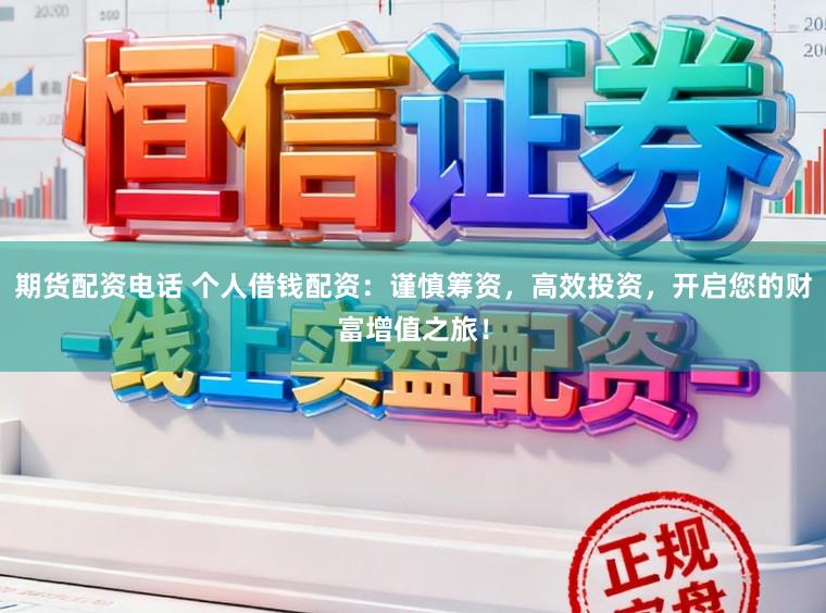 期货配资电话 个人借钱配资：谨慎筹资，高效投资，开启您的财富增值之旅！
