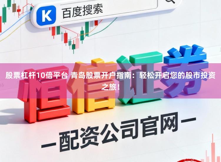 股票杠杆10倍平台 青岛股票开户指南：轻松开启您的股市投资之旅！