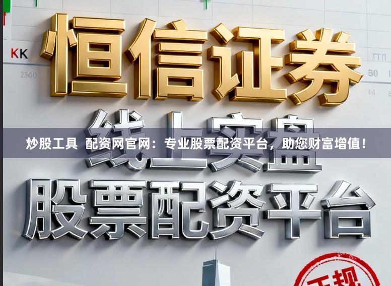炒股工具  配资网官网：专业股票配资平台，助您财富增值！