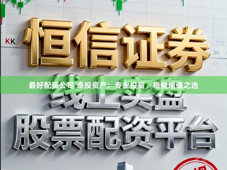 最好配资公司 卓投资产：专业投资，稳健增值之选