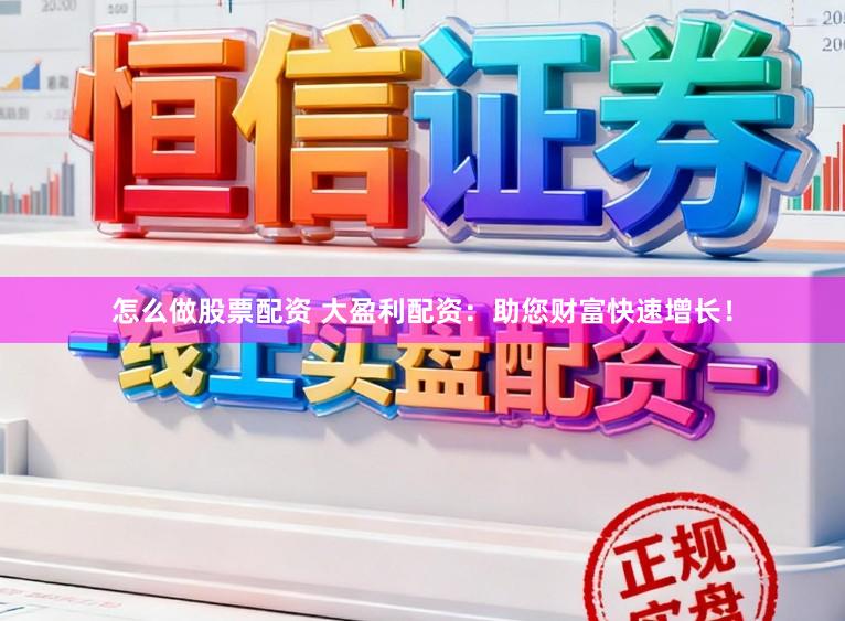 怎么做股票配资 大盈利配资：助您财富快速增长！