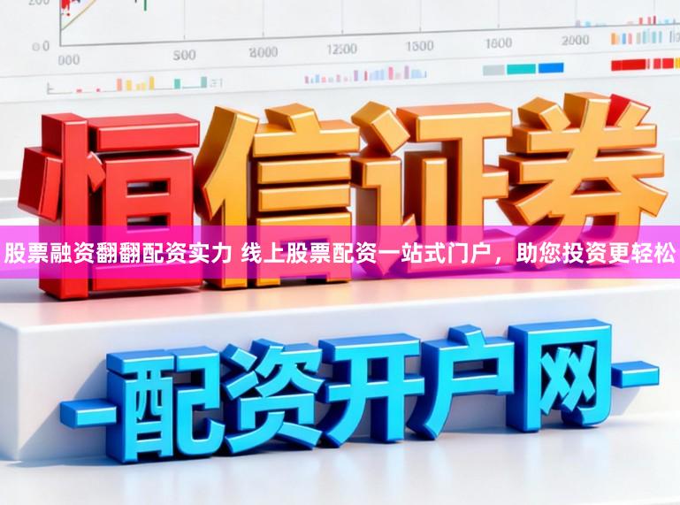 股票融资翻翻配资实力 线上股票配资一站式门户,助您投资更轻松